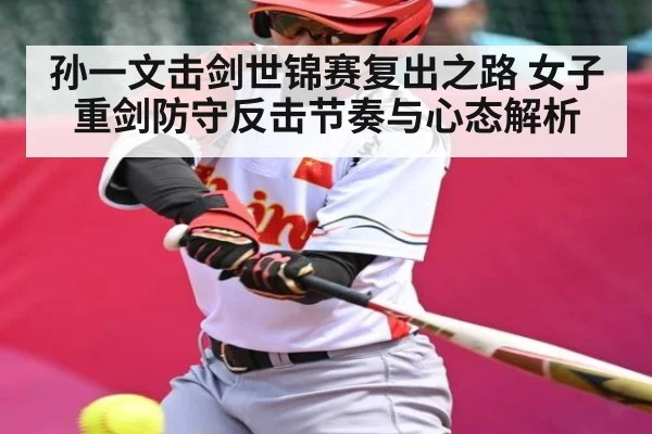 孙一文击剑世锦赛复出之路 女子重剑防守反击节奏与心态解析
